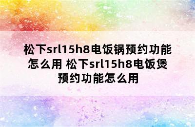 松下srl15h8电饭锅预约功能怎么用 松下srl15h8电饭煲预约功能怎么用